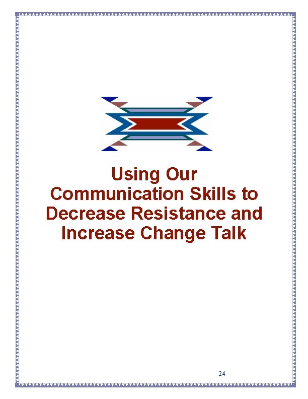 Using Our Communication Skills to Decrease Resistance and Increase Change Talk 24 