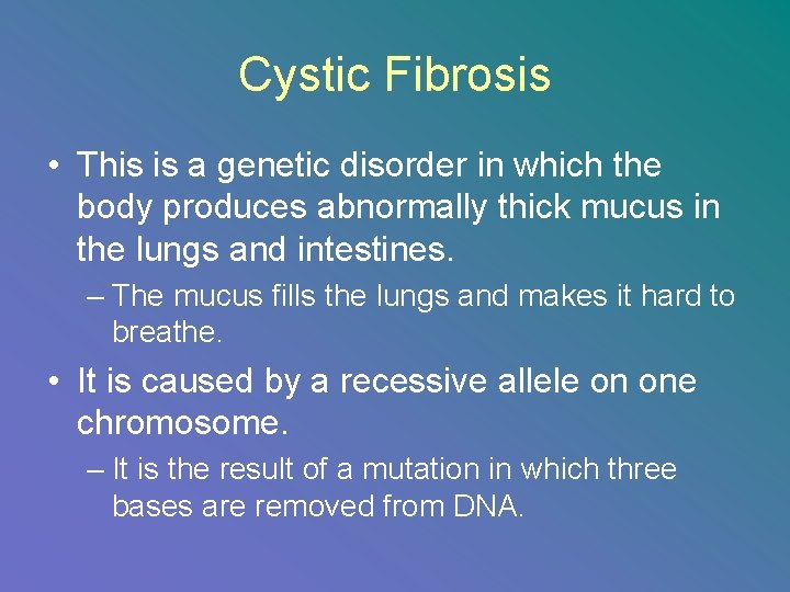 Cystic Fibrosis • This is a genetic disorder in which the body produces abnormally