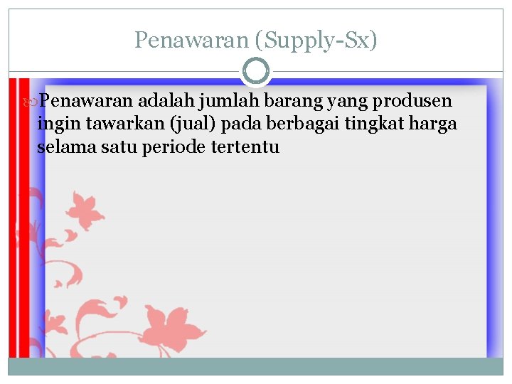 Penawaran (Supply-Sx) Penawaran adalah jumlah barang yang produsen ingin tawarkan (jual) pada berbagai tingkat