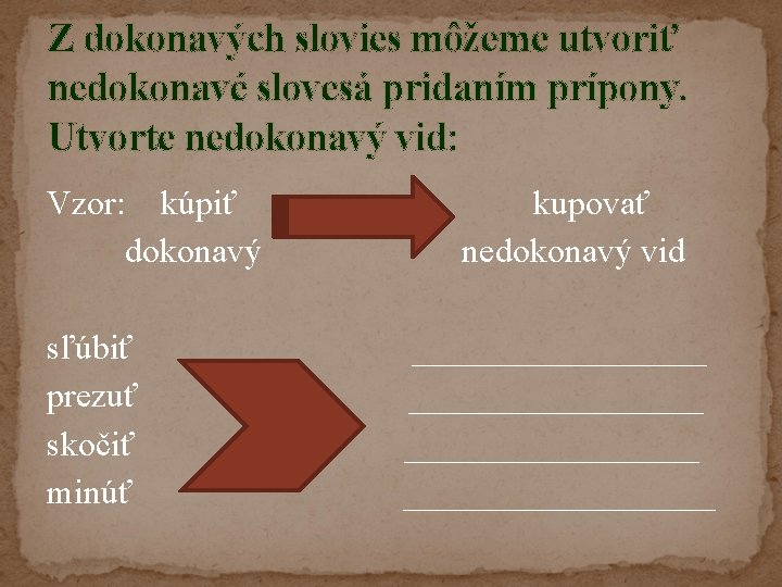 Z dokonavých slovies môžeme utvoriť nedokonavé slovesá pridaním prípony. Utvorte nedokonavý vid: Vzor: kúpiť