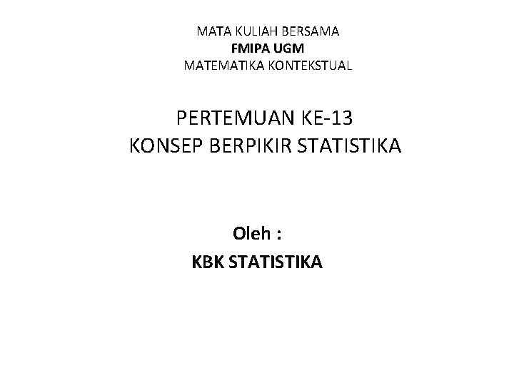 MATA KULIAH BERSAMA FMIPA UGM MATEMATIKA KONTEKSTUAL PERTEMUAN KE-13 KONSEP BERPIKIR STATISTIKA Oleh :