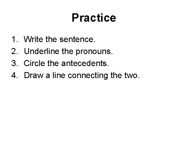 Practice 1. 2. 3. 4. Write the sentence. Underline the pronouns. Circle the antecedents.