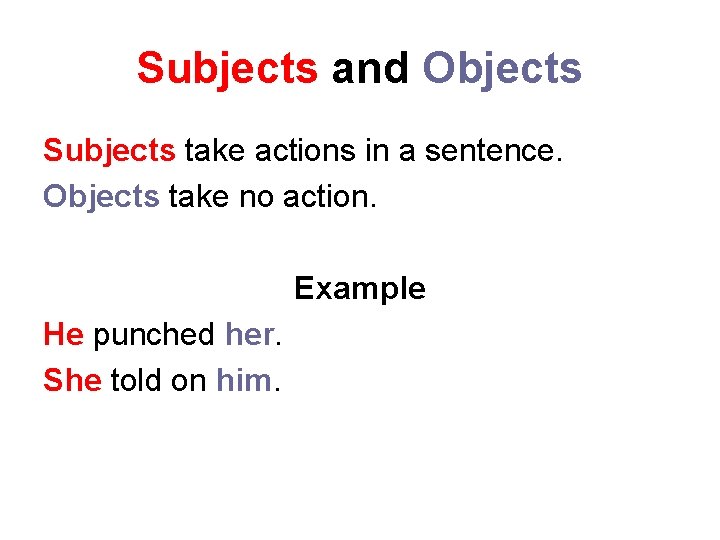 Subjects and Objects Subjects take actions in a sentence. Objects take no action. Example