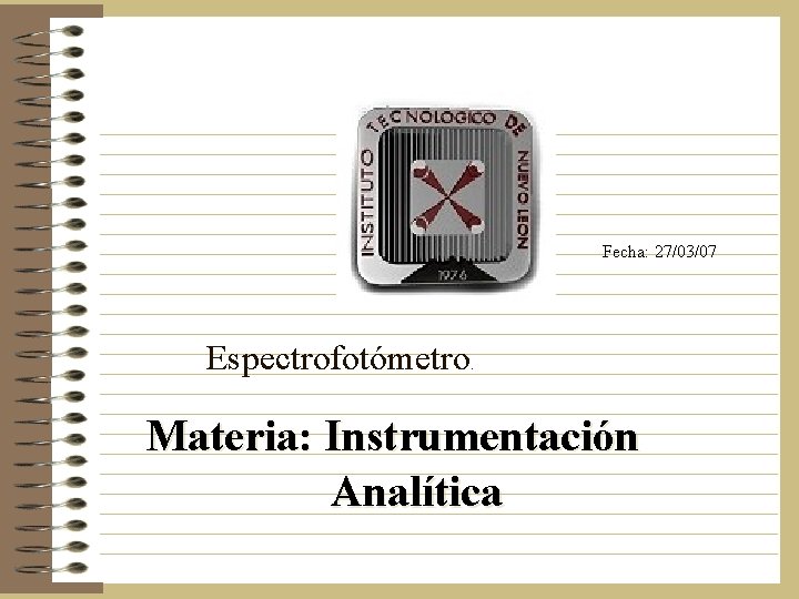 Fecha: 27/03/07 Espectrofotómetro. Materia: Instrumentación Analítica Fecha: 27/03/07 Espectrofotómetro. Materia: Instrumentación Analítica