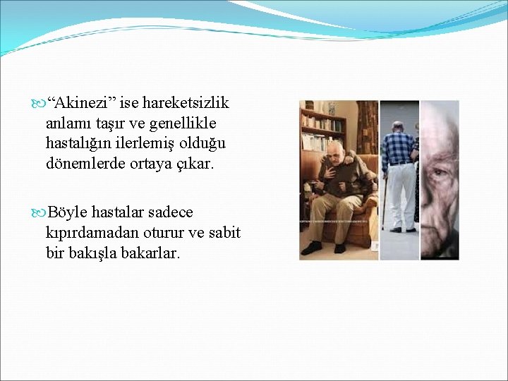  “Akinezi” ise hareketsizlik anlamı taşır ve genellikle hastalığın ilerlemiş olduğu dönemlerde ortaya çıkar.