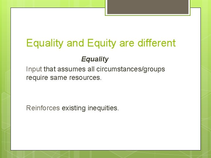 Equality and Equity are different Equality Input that assumes all circumstances/groups require same resources.
