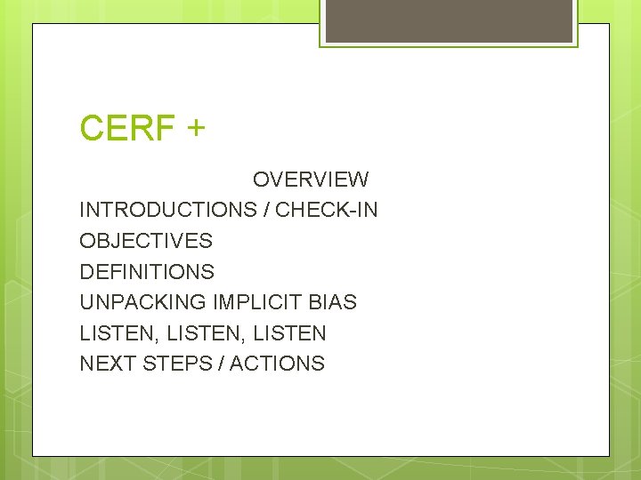 CERF + OVERVIEW INTRODUCTIONS / CHECK-IN OBJECTIVES DEFINITIONS UNPACKING IMPLICIT BIAS LISTEN, LISTEN NEXT