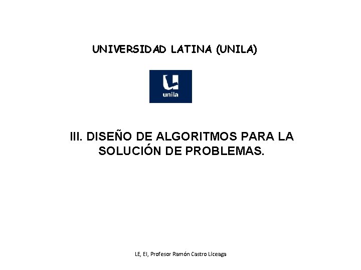 UNIVERSIDAD LATINA (UNILA) III. DISEÑO DE ALGORITMOS PARA LA SOLUCIÓN DE PROBLEMAS. LE, EI,