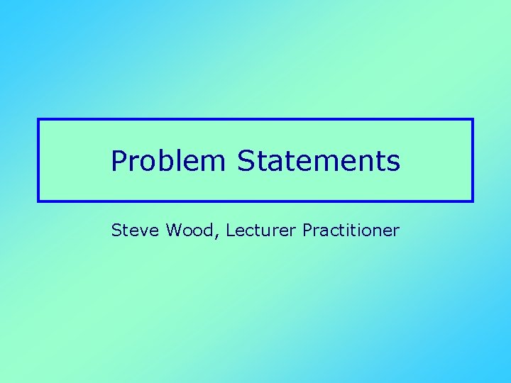 Problem Statements Steve Wood, Lecturer Practitioner 