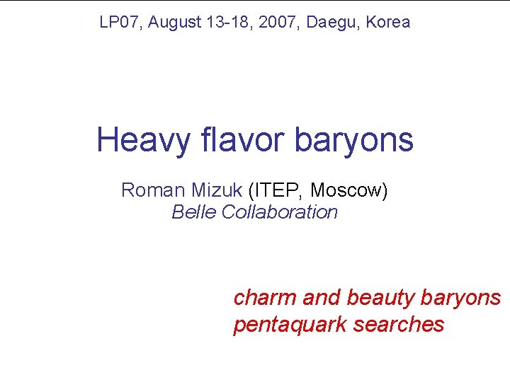 LP 07, August 13 -18, 2007, Daegu, Korea Heavy flavor baryons Roman Mizuk (ITEP,