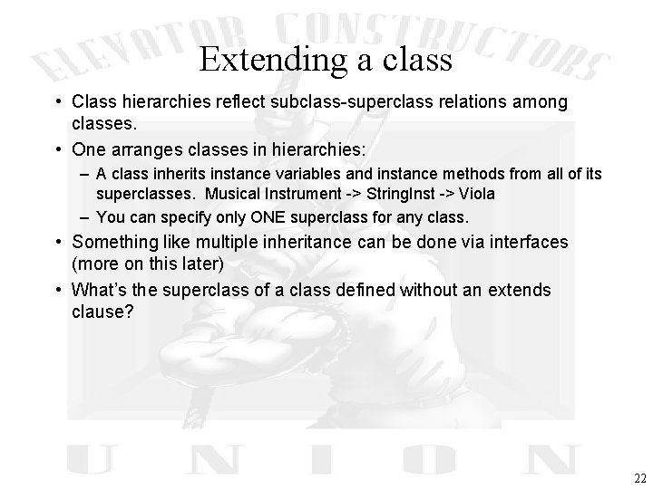 Extending a class • Class hierarchies reflect subclass-superclass relations among classes. • One arranges