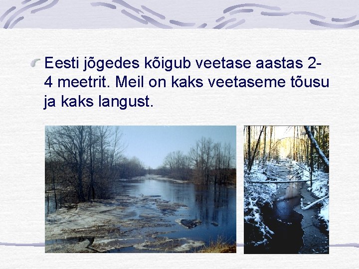 Eesti jõgedes kõigub veetase aastas 24 meetrit. Meil on kaks veetaseme tõusu ja kaks