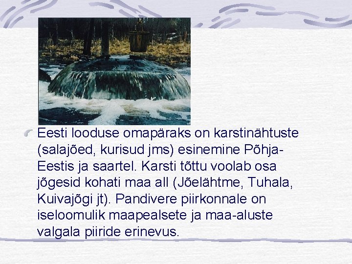 Eesti looduse omapäraks on karstinähtuste (salajõed, kurisud jms) esinemine Põhja. Eestis ja saartel. Karsti
