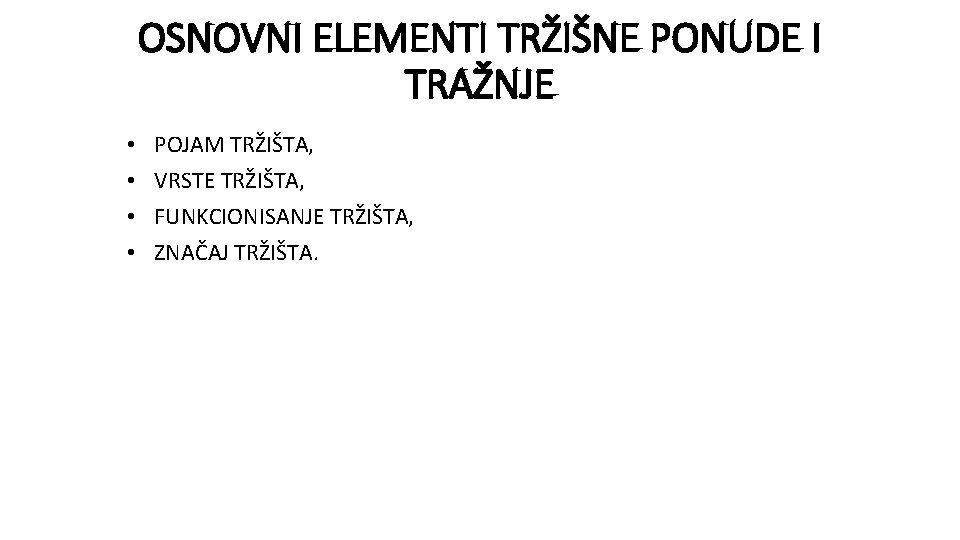 OSNOVNI ELEMENTI TRŽIŠNE PONUDE I TRAŽNJE • • POJAM TRŽIŠTA, VRSTE TRŽIŠTA, FUNKCIONISANJE TRŽIŠTA, OSNOVNI ELEMENTI TRŽIŠNE PONUDE I TRAŽNJE • • POJAM TRŽIŠTA, VRSTE TRŽIŠTA, FUNKCIONISANJE TRŽIŠTA,