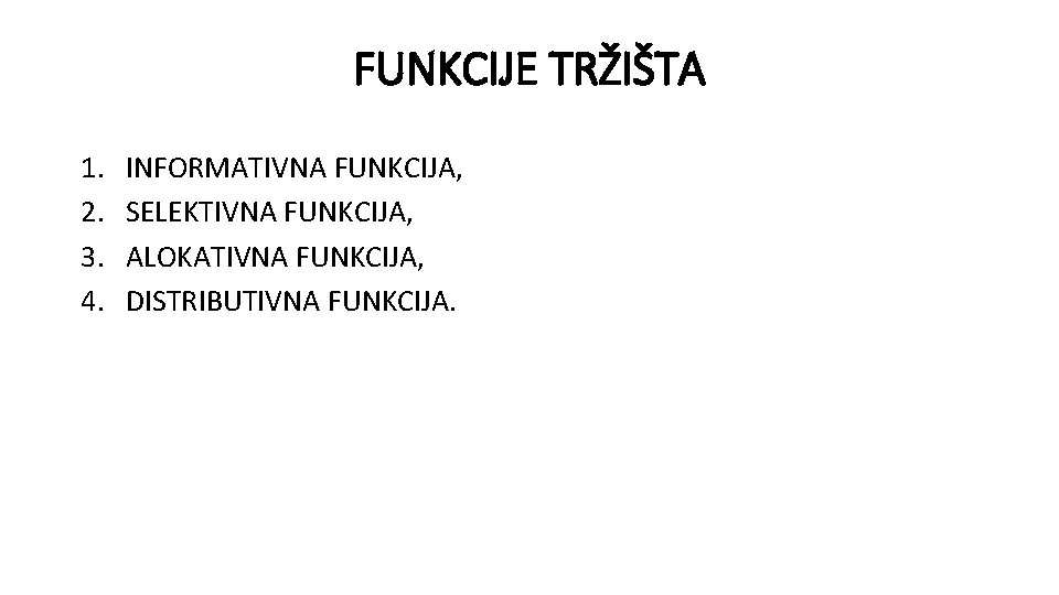 FUNKCIJE TRŽIŠTA 1. 2. 3. 4. INFORMATIVNA FUNKCIJA, SELEKTIVNA FUNKCIJA, ALOKATIVNA FUNKCIJA, DISTRIBUTIVNA FUNKCIJA. FUNKCIJE TRŽIŠTA 1. 2. 3. 4. INFORMATIVNA FUNKCIJA, SELEKTIVNA FUNKCIJA, ALOKATIVNA FUNKCIJA, DISTRIBUTIVNA FUNKCIJA.