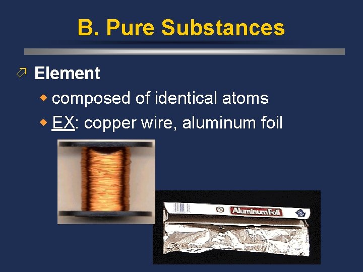 B. Pure Substances ö Element w composed of identical atoms w EX: copper wire,