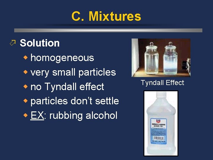 C. Mixtures ö Solution w homogeneous w very small particles w no Tyndall effect