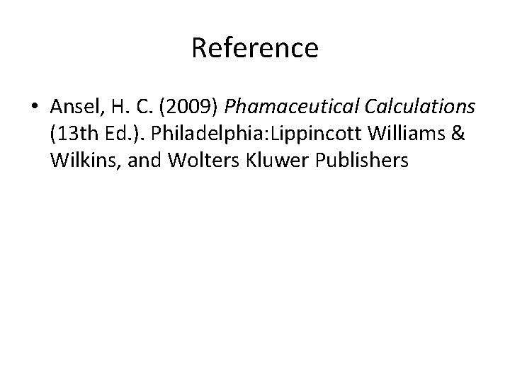 Reference • Ansel, H. C. (2009) Phamaceutical Calculations (13 th Ed. ). Philadelphia: Lippincott