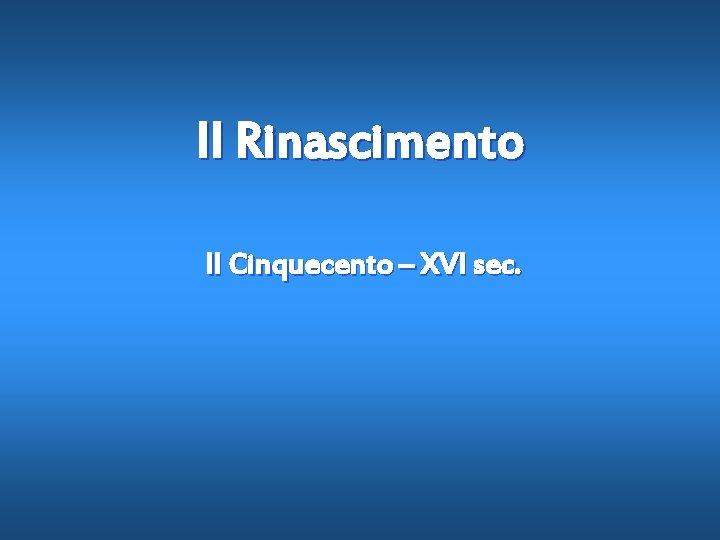 Il Rinascimento Il Cinquecento – XVI sec. 