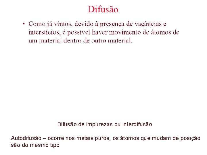 Difusão de impurezas ou interdifusão Autodifusão – ocorre nos metais puros, os átomos que