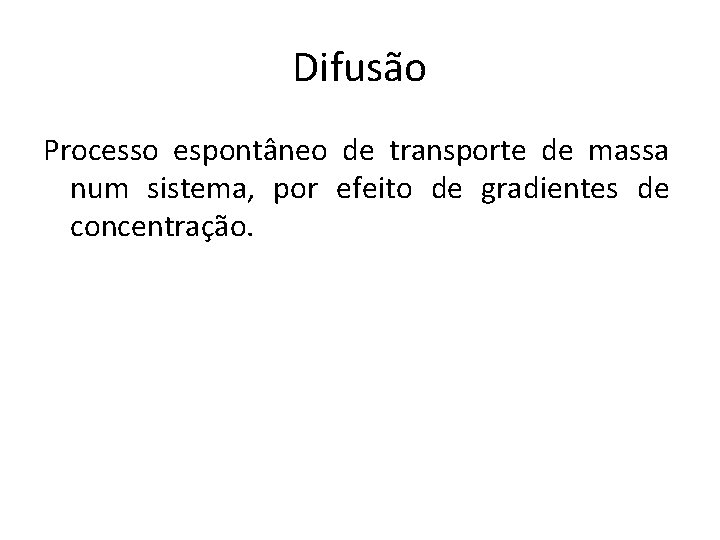 Difusão Processo espontâneo de transporte de massa num sistema, por efeito de gradientes de