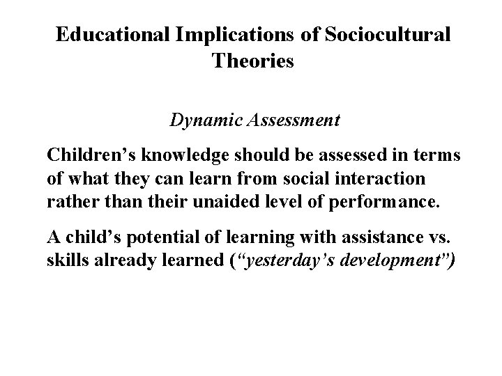 Educational Implications of Sociocultural Theories Dynamic Assessment Children’s knowledge should be assessed in terms