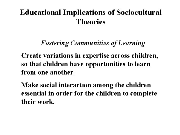 Educational Implications of Sociocultural Theories Fostering Communities of Learning Create variations in expertise across