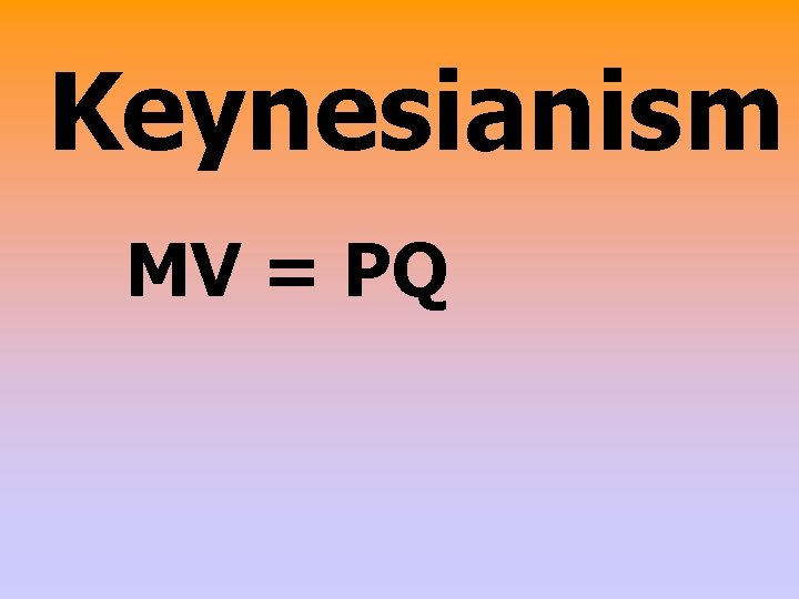 Keynesianism MV = PQ 