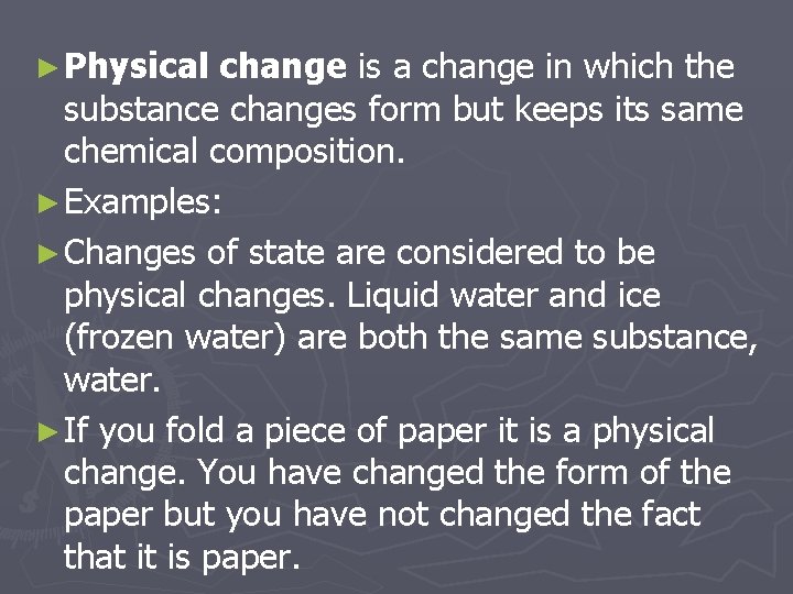 ► Physical change is a change in which the substance changes form but keeps