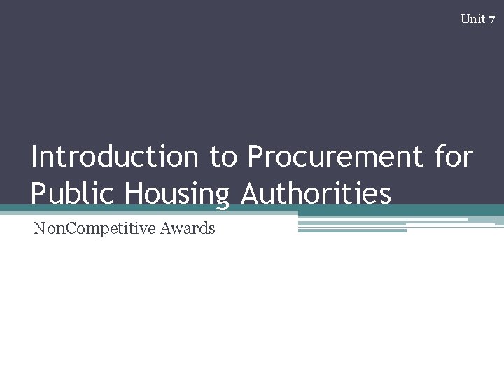 Unit 7 Introduction to Procurement for Public Housing Authorities Non. Competitive Awards 