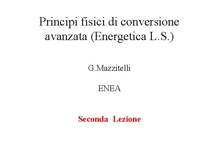 Principi fisici di conversione avanzata (Energetica L. S. ) G. Mazzitelli ENEA Seconda Lezione