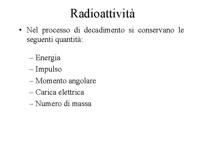 Radioattività • Nel processo di decadimento si conservano le seguenti quantità: – Energia –