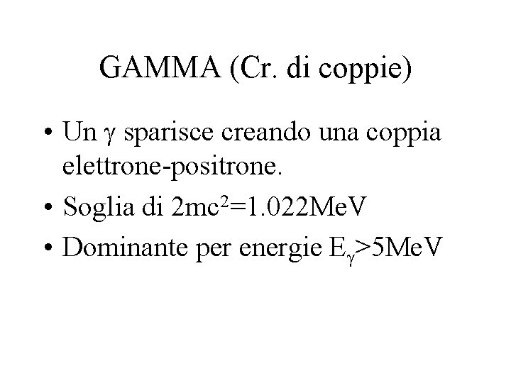 GAMMA (Cr. di coppie) • Un sparisce creando una coppia elettrone-positrone. • Soglia di