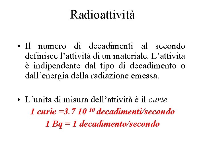 Radioattività • Il numero di decadimenti al secondo definisce l’attività di un materiale. L’attività