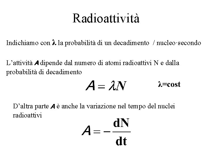 Radioattività Indichiamo con λ la probabilità di un decadimento / nucleo·secondo L’attività A dipende