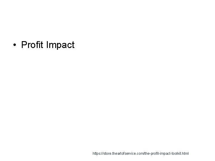 • Profit Impact https: //store. theartofservice. com/the-profit-impact-toolkit. html 