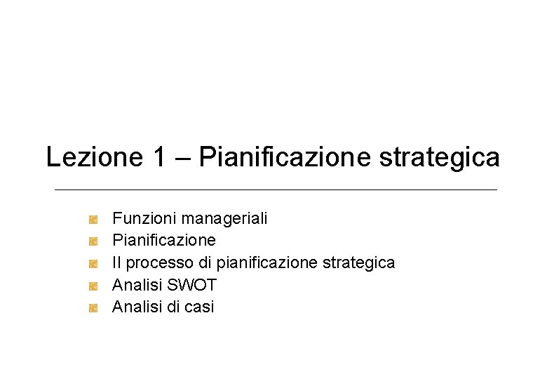 Lezione 1 – Pianificazione strategica Funzioni manageriali Pianificazione Il processo di pianificazione strategica Analisi