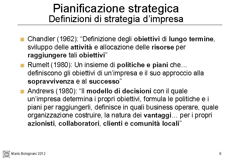 Pianificazione strategica Definizioni di strategia d’impresa Chandler (1962): “Definizione degli obiettivi di lungo termine, Pianificazione strategica Definizioni di strategia d’impresa Chandler (1962): “Definizione degli obiettivi di lungo termine,