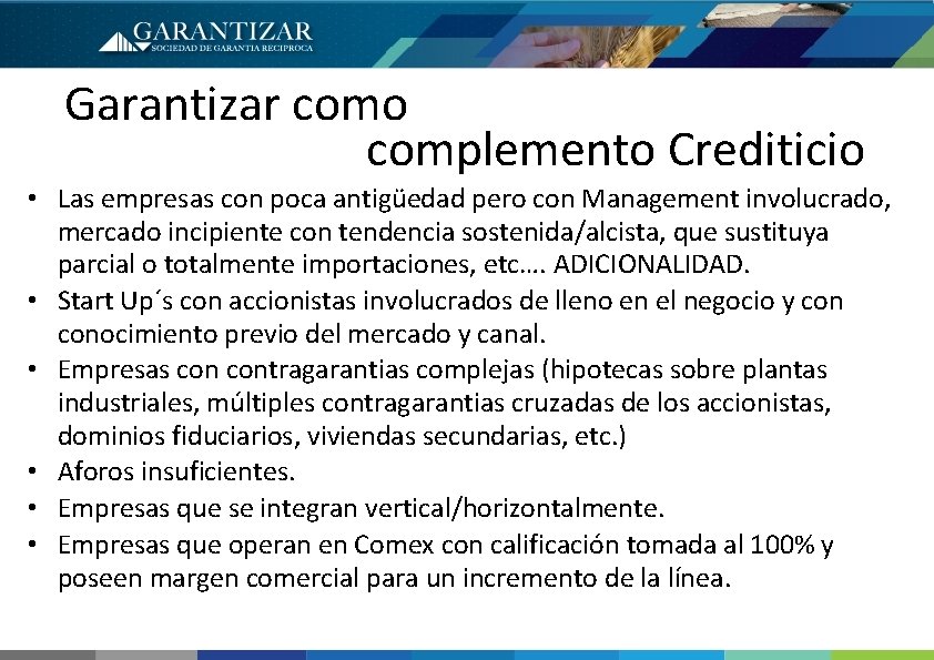 Garantizar como complemento Crediticio • Las empresas con poca antigüedad pero con Management involucrado,