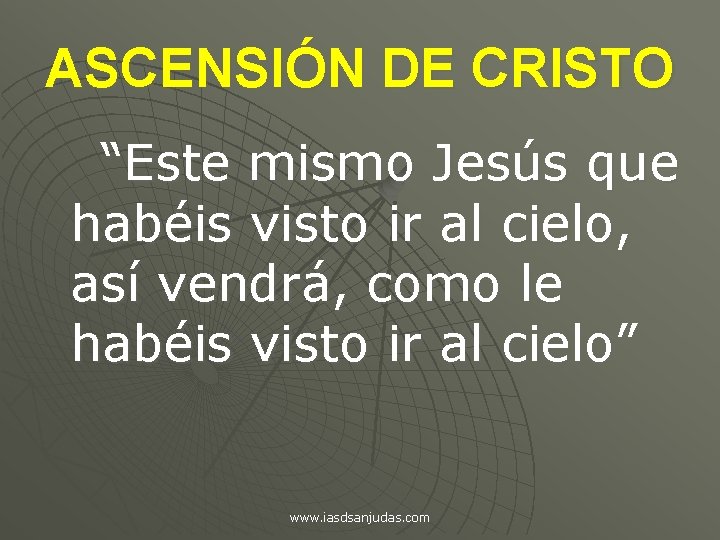 ASCENSIÓN DE CRISTO “Este mismo Jesús que habéis visto ir al cielo, así vendrá,