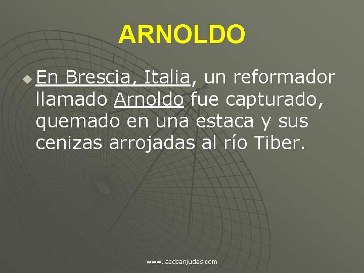 ARNOLDO u En Brescia, Italia, un reformador llamado Arnoldo fue capturado, quemado en una