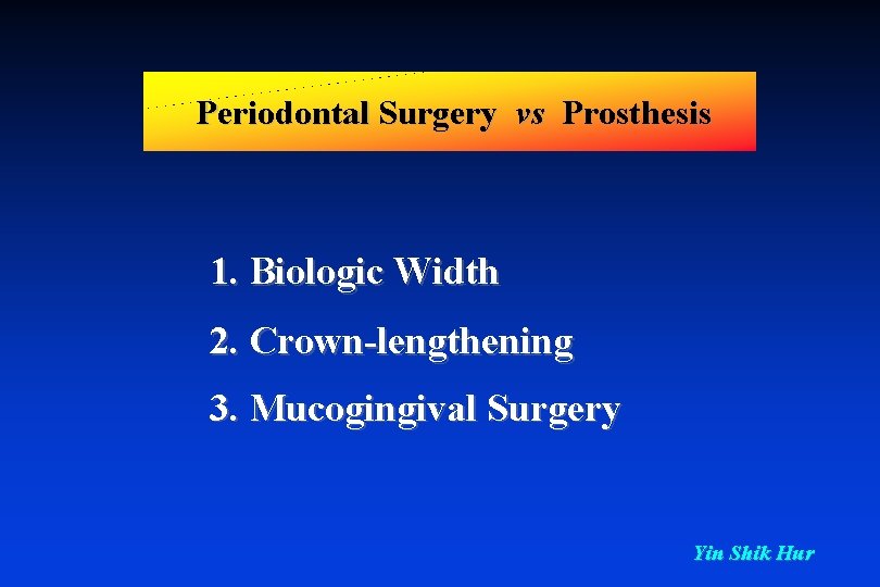 Periodontal Surgery vs Prosthesis 1. Biologic Width 2. Crown-lengthening 3. Mucogingival Surgery Yin Shik