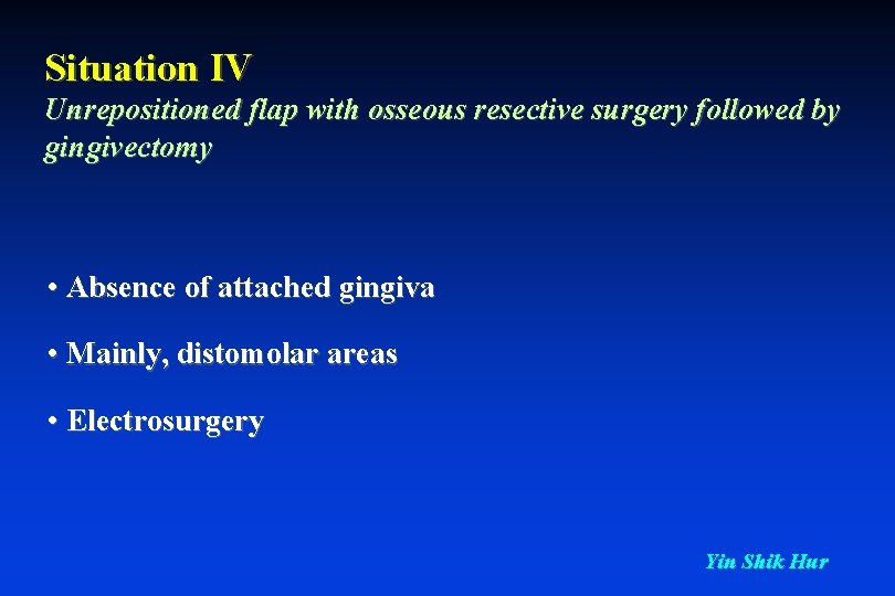 Situation IV Unrepositioned flap with osseous resective surgery followed by gingivectomy • Absence of