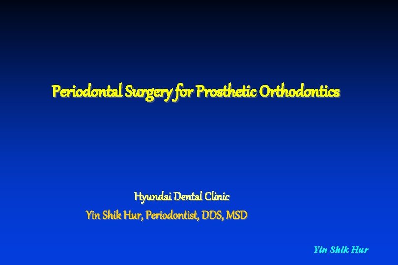 Periodontal Surgery for Prosthetic Orthodontics Hyundai Dental Clinic Yin Shik Hur, Periodontist, DDS, MSD