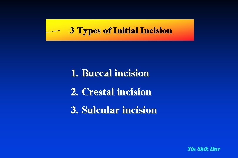 3 Types of Initial Incision 1. Buccal incision 2. Crestal incision 3. Sulcular incision