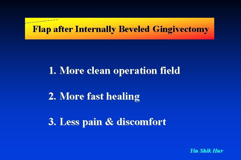 Flap after Internally Beveled Gingivectomy 1. More clean operation field 2. More fast healing