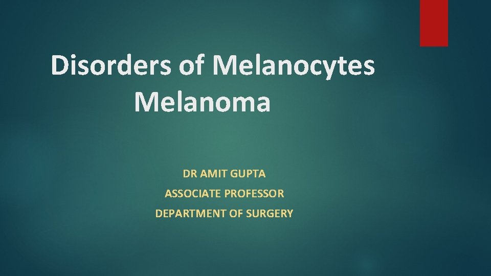 Disorders of Melanocytes Melanoma DR AMIT GUPTA ASSOCIATE PROFESSOR DEPARTMENT OF SURGERY Disorders of Melanocytes Melanoma DR AMIT GUPTA ASSOCIATE PROFESSOR DEPARTMENT OF SURGERY