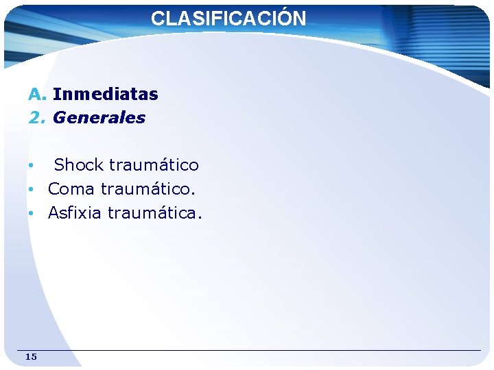 CLASIFICACIÓN A. Inmediatas 2. Generales • Shock traumático • Coma traumático. • Asfixia traumática.