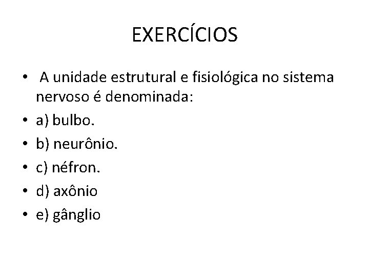 EXERCÍCIOS • A unidade estrutural e fisiológica no sistema nervoso é denominada: • a)