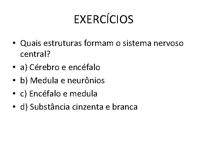 EXERCÍCIOS • Quais estruturas formam o sistema nervoso central? • a) Cérebro e encéfalo